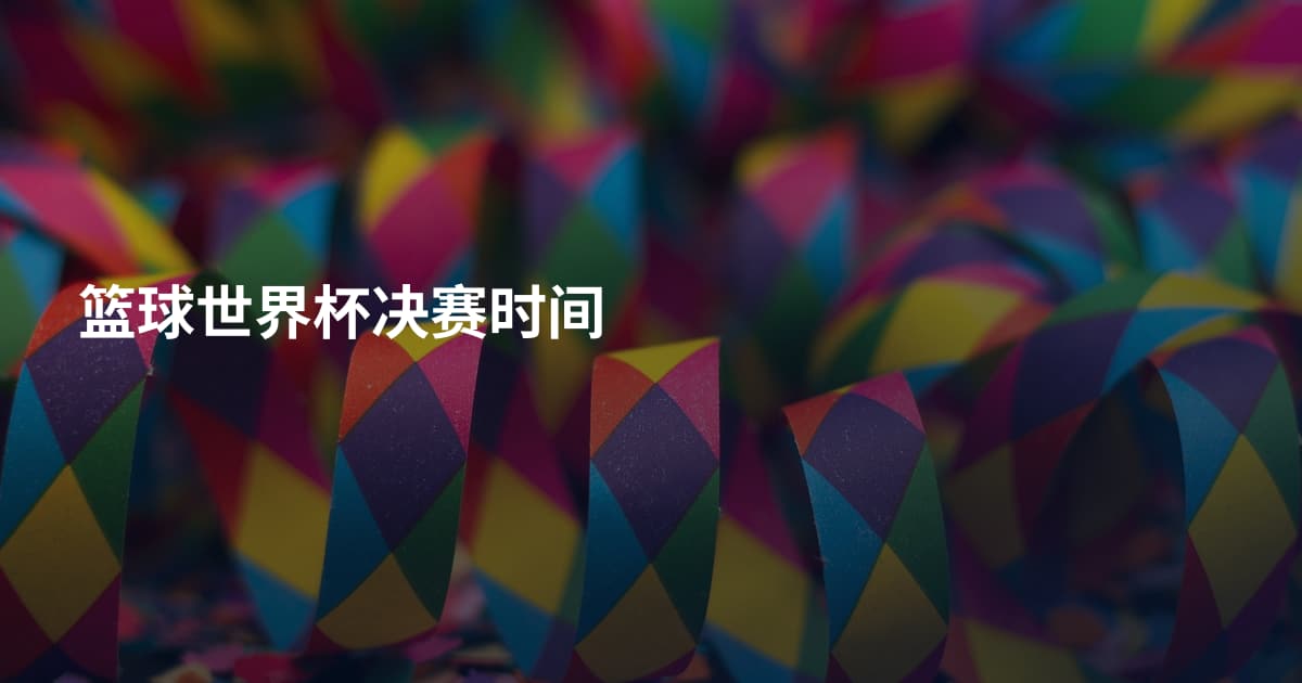 篮球世界杯决赛时间