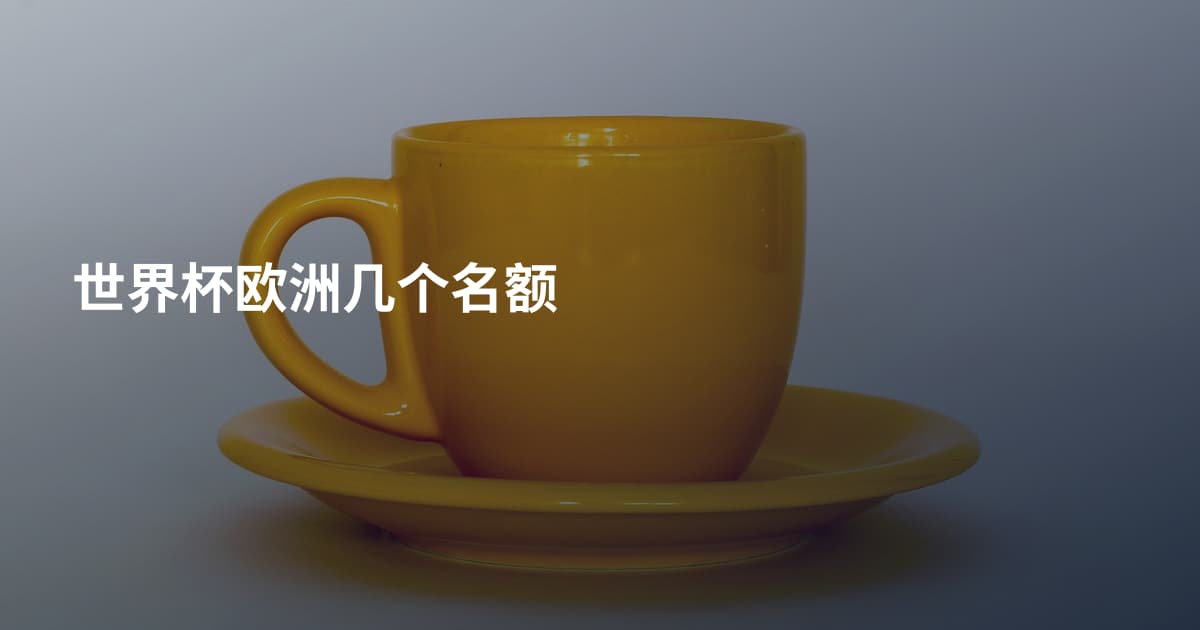 世界杯欧洲几个名额
