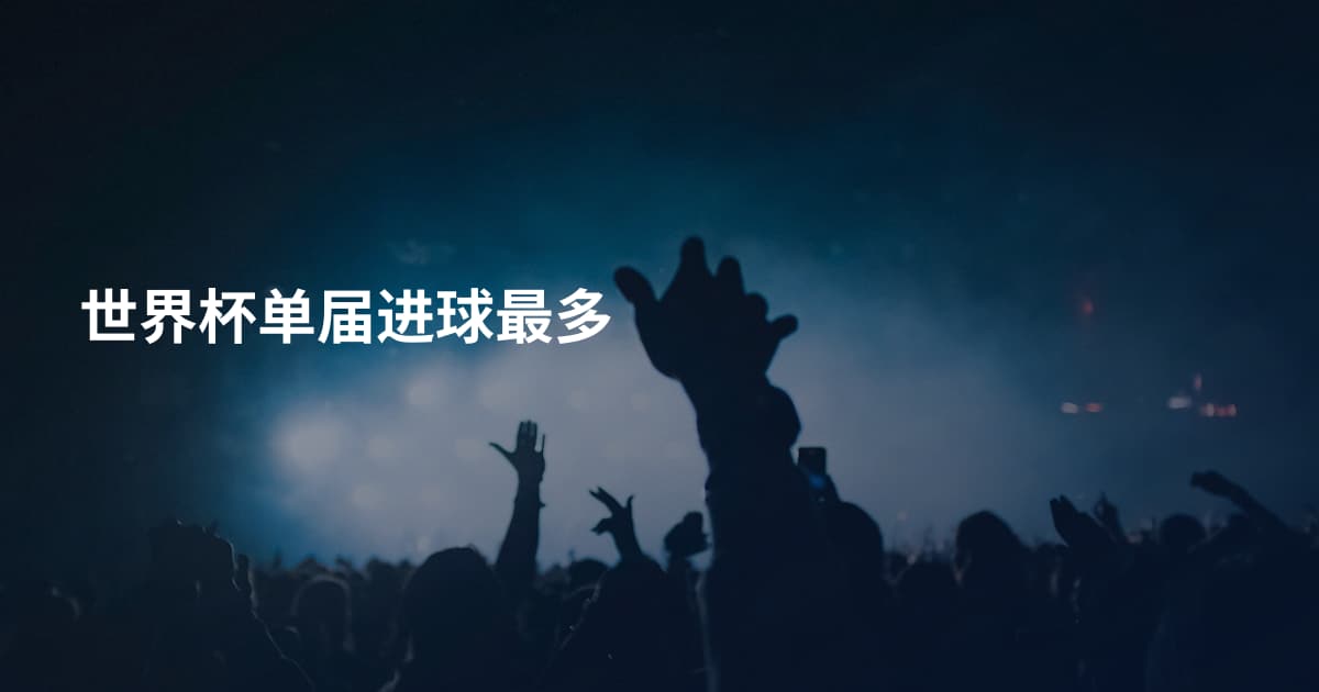 世界杯单届进球最多