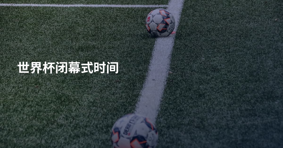 世界杯闭幕式时间