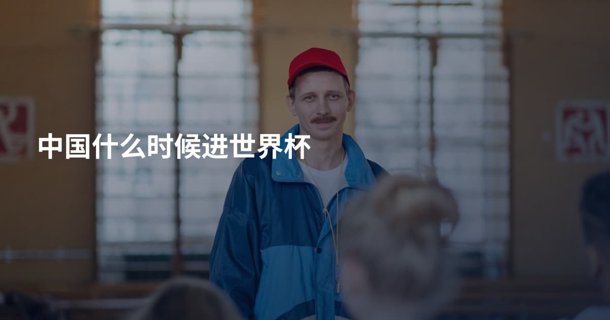 中国什么时候进世界杯