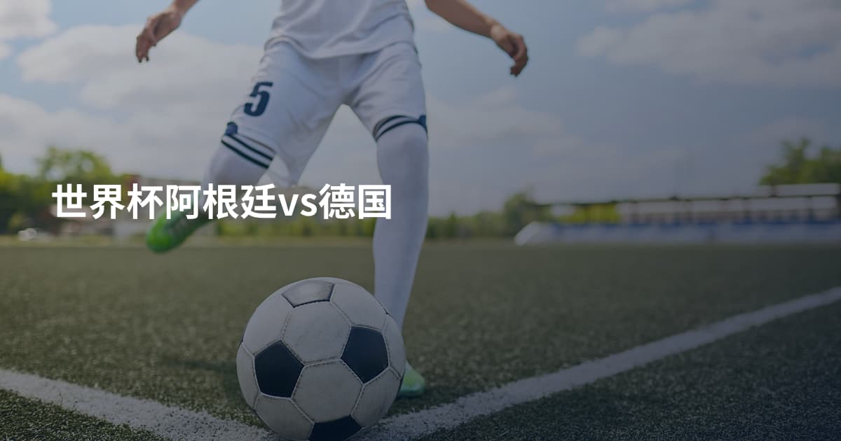 世界杯阿根廷vs德国