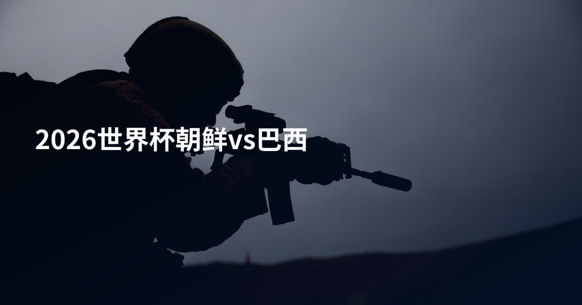 2026世界杯朝鲜vs巴西