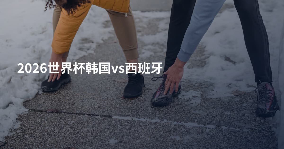 2026世界杯韩国vs西班牙