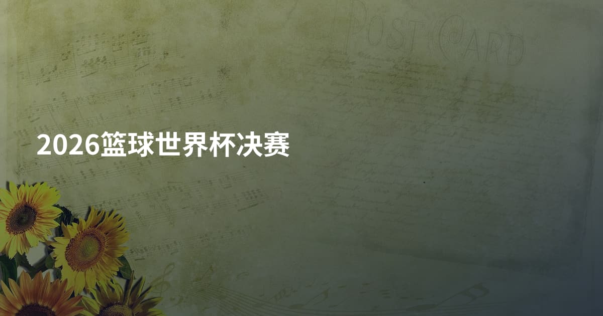 2026篮球世界杯决赛