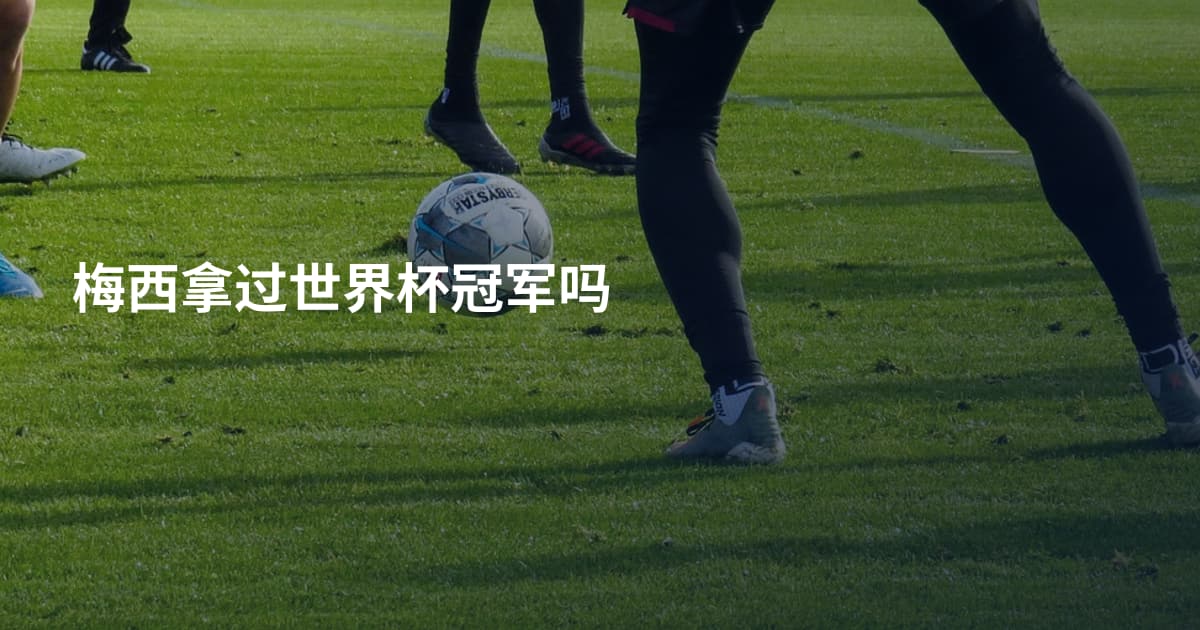 梅西拿过世界杯冠军吗