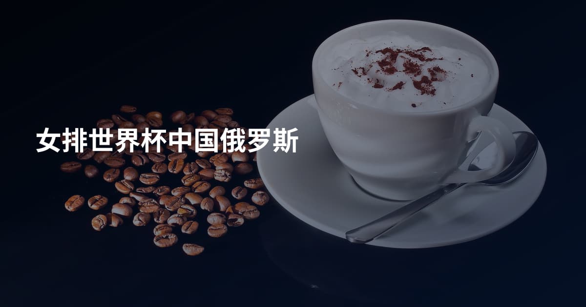 女排世界杯中国俄罗斯