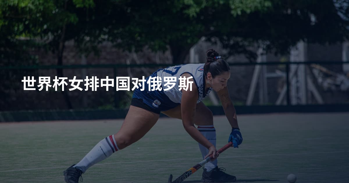 世界杯女排中国对俄罗斯