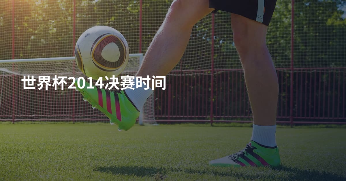 世界杯2014决赛时间