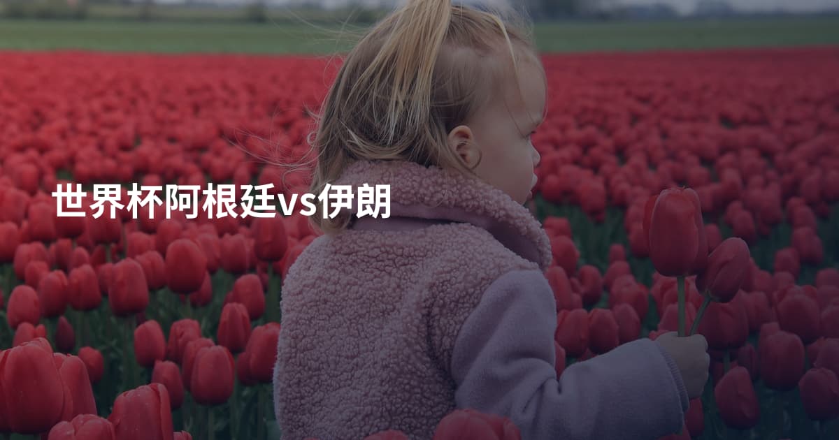 世界杯阿根廷vs伊朗