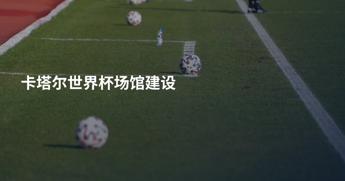 卡塔尔世界杯场馆建设