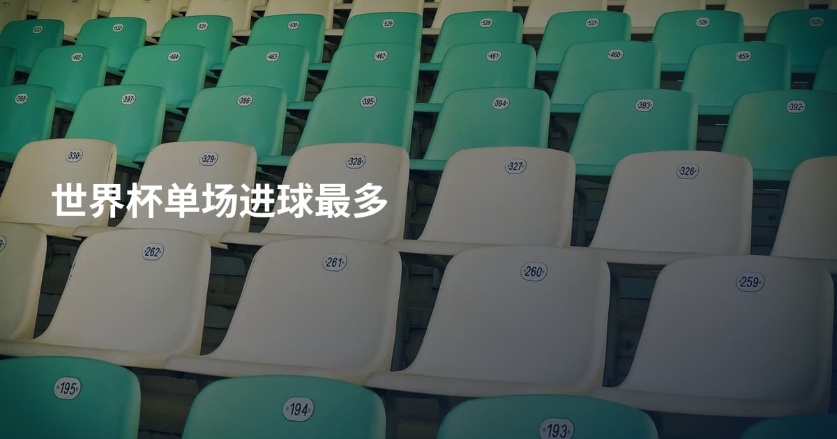 世界杯单场进球最多