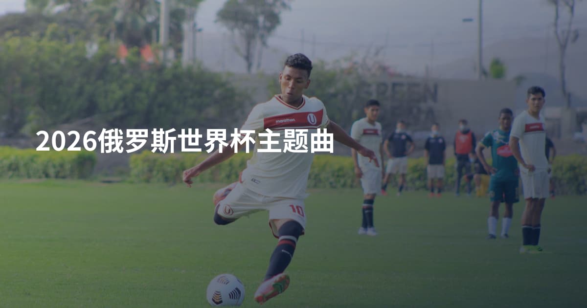 2026俄罗斯世界杯主题曲