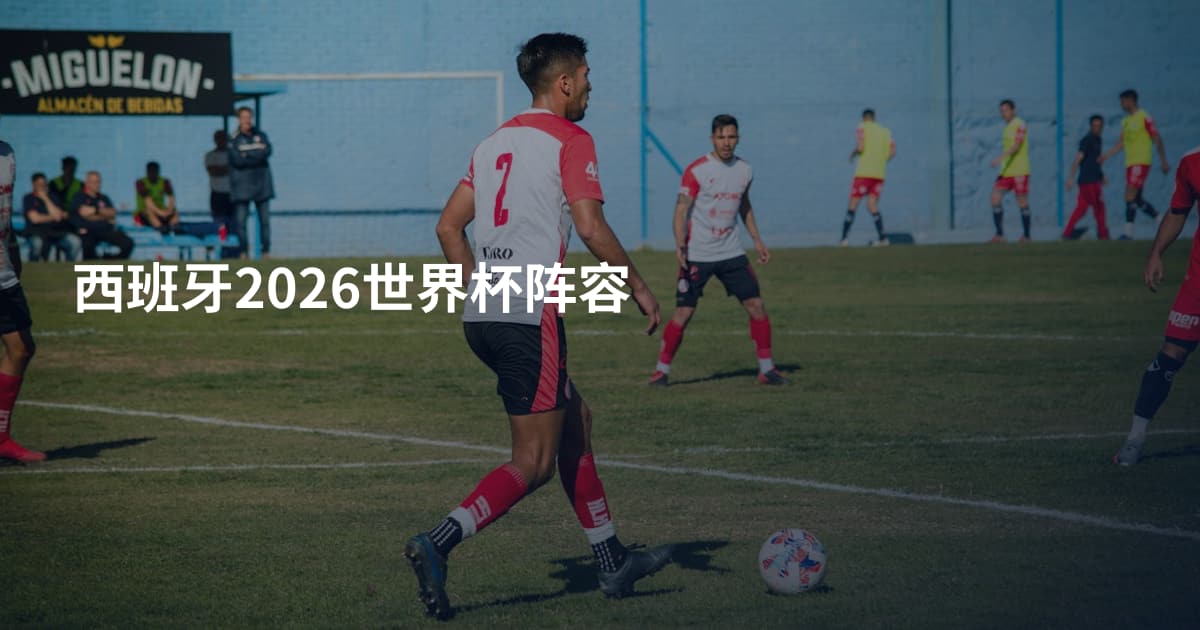 西班牙2026世界杯阵容