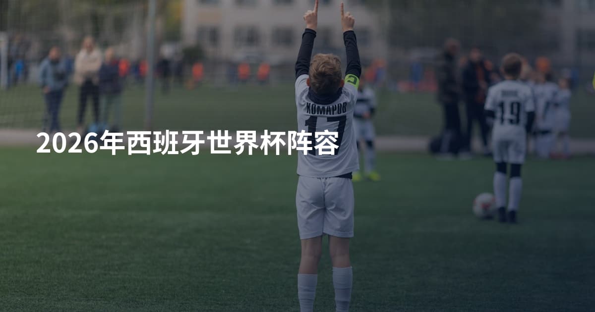 2026年西班牙世界杯阵容