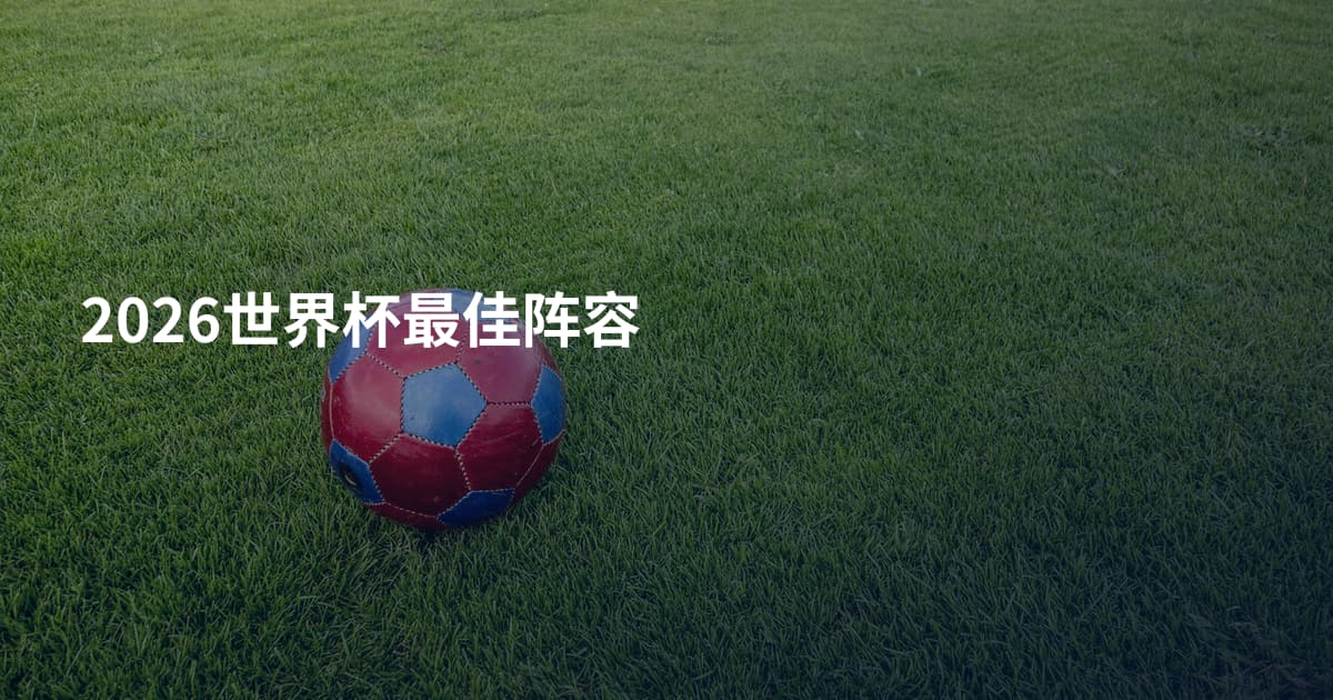 2026世界杯最佳阵容