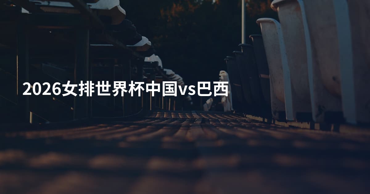 2026女排世界杯中国vs巴西