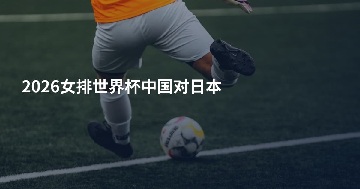 2026女排世界杯中国对日本