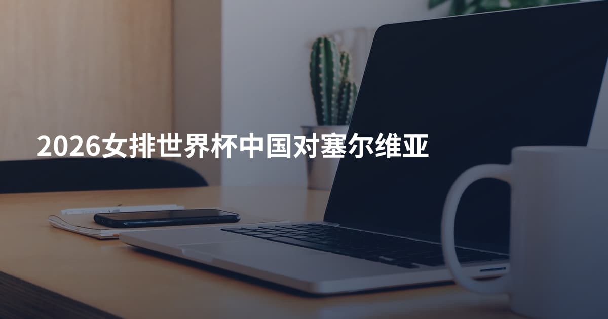 2026女排世界杯中国对塞尔维亚