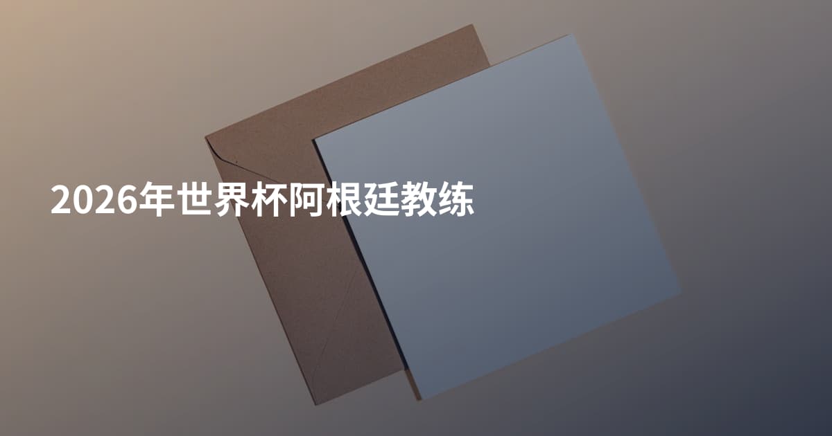 2026年世界杯阿根廷教练