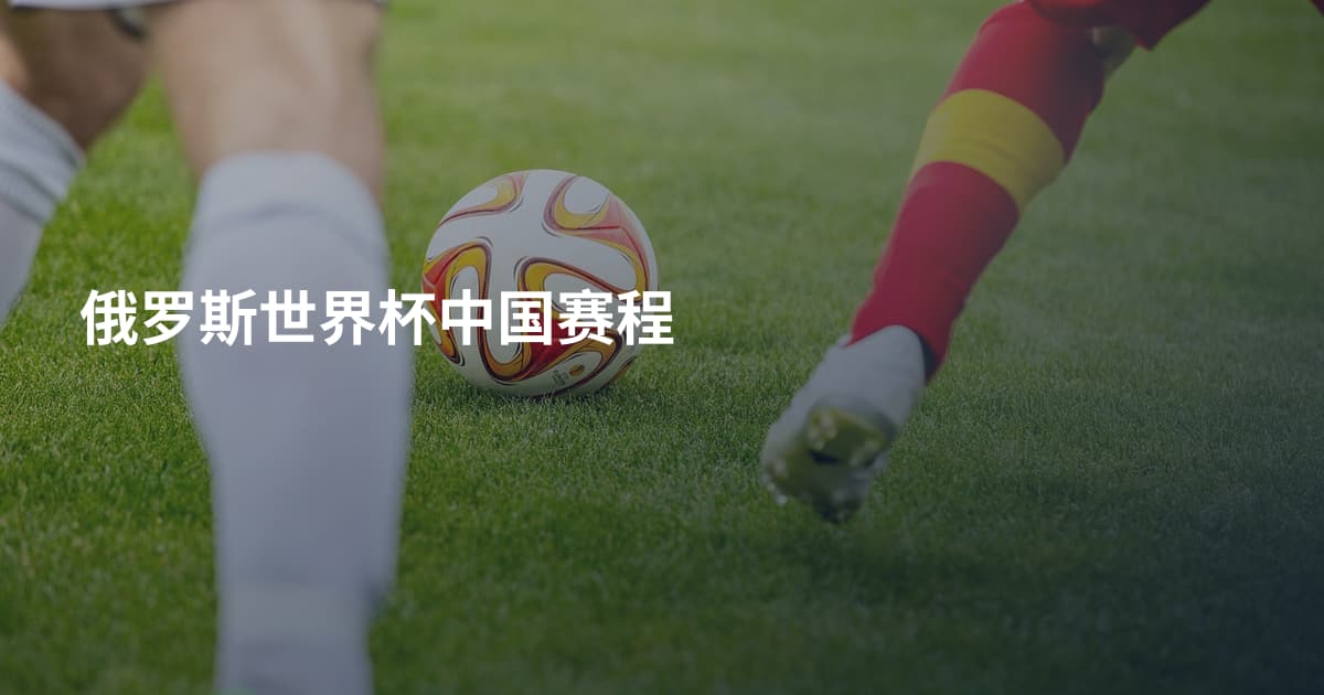 俄罗斯世界杯中国赛程