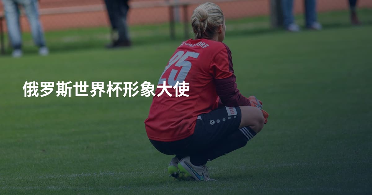 俄罗斯世界杯形象大使