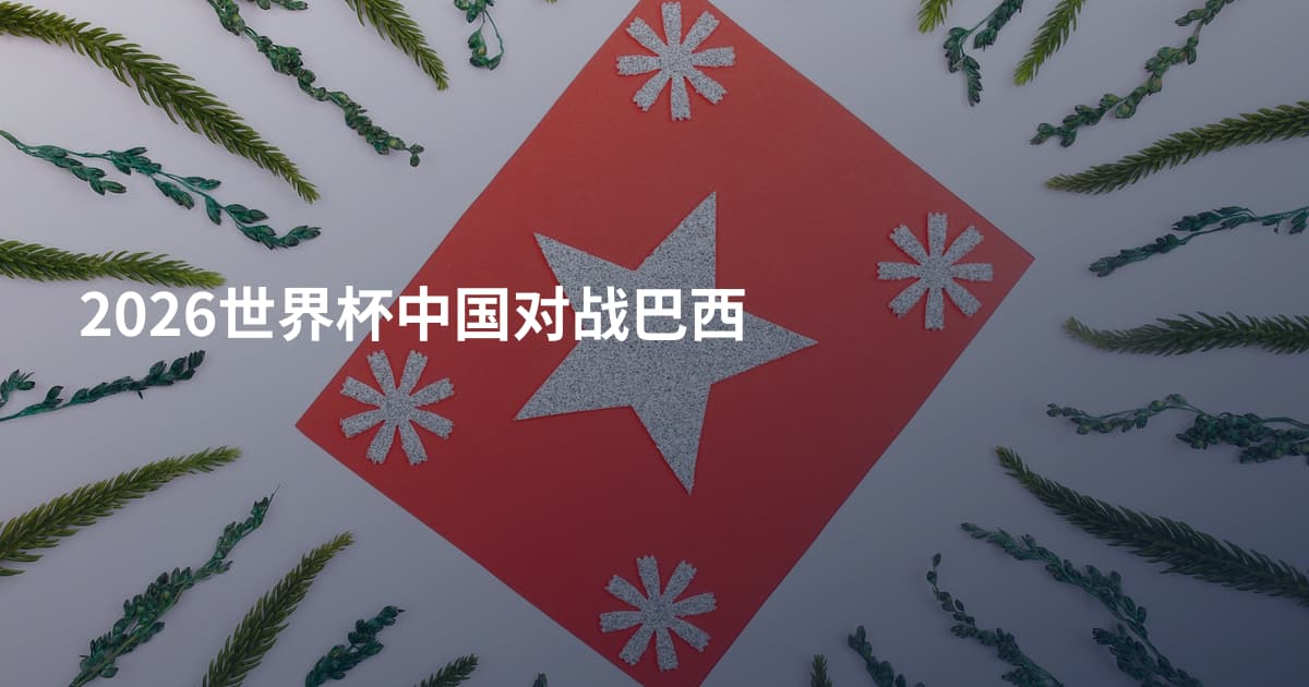 2026世界杯中国对战巴西