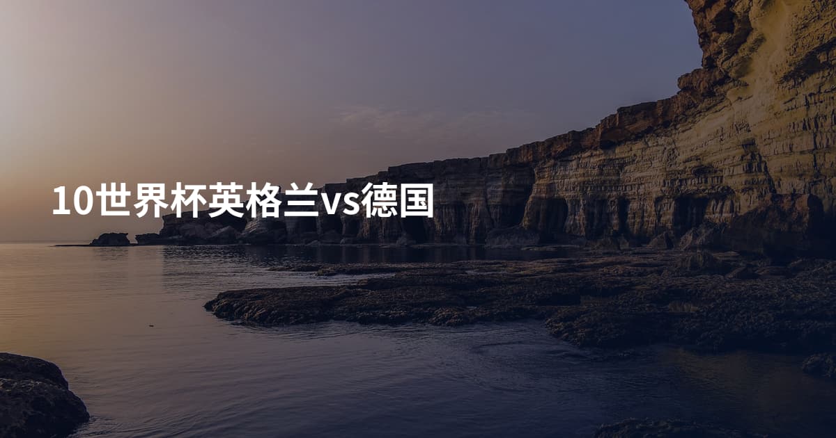 10世界杯英格兰vs德国