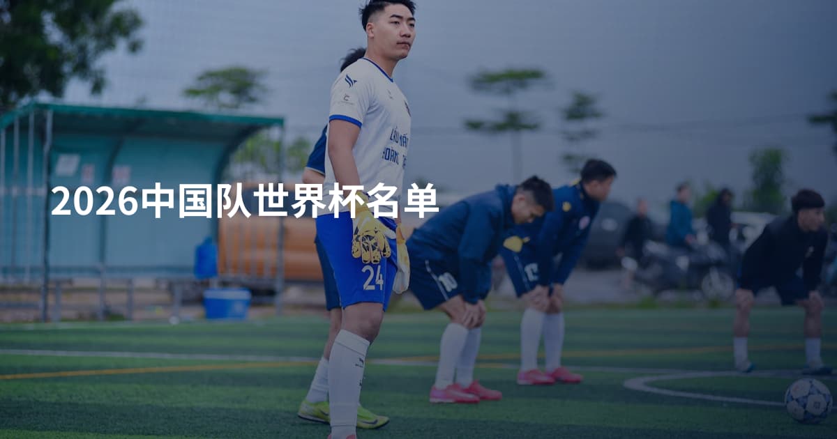 2026中国队世界杯名单