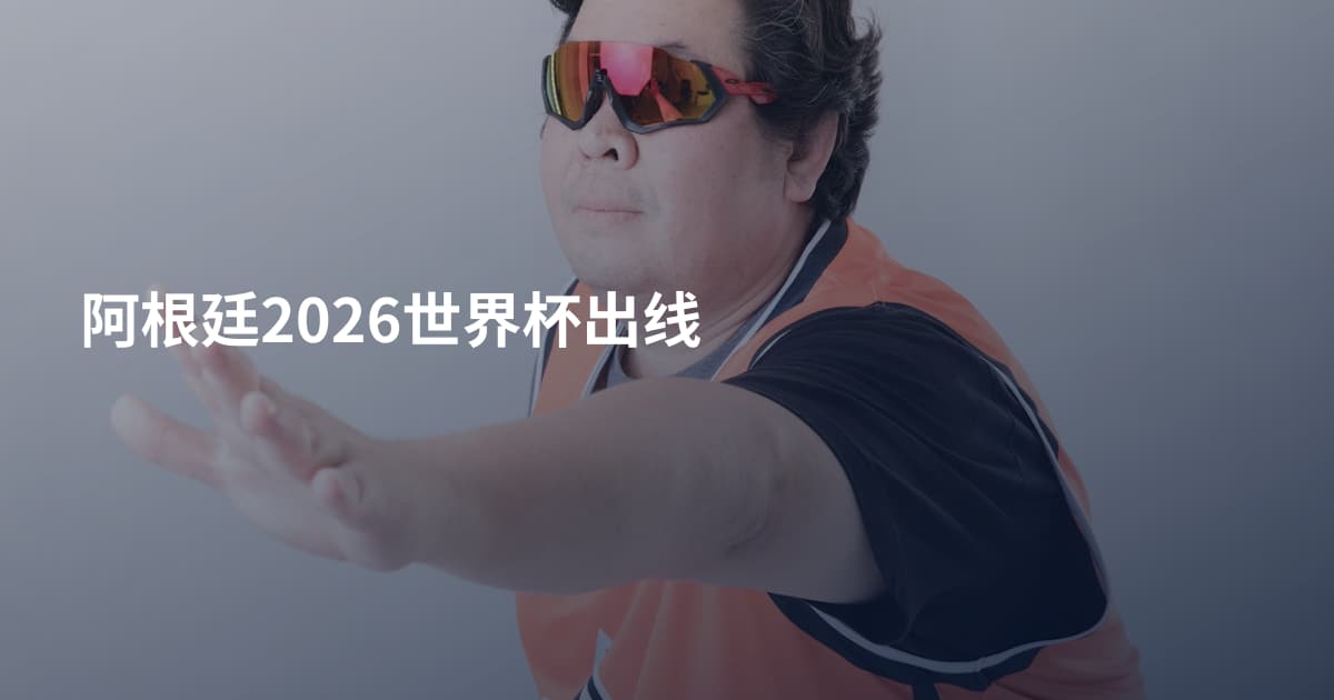 阿根廷2026世界杯出线