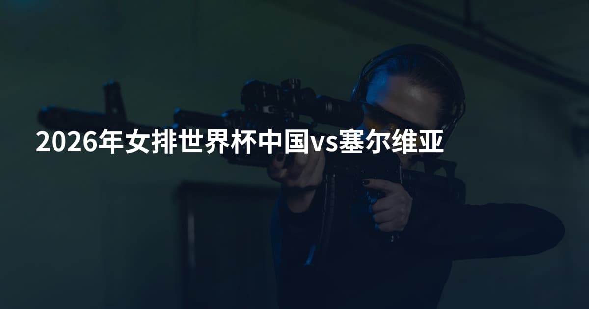 2026年女排世界杯中国vs塞尔维亚