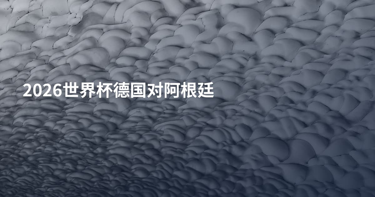 2026世界杯德国对阿根廷