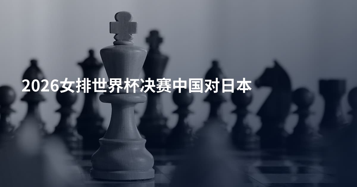 2026女排世界杯决赛中国对日本