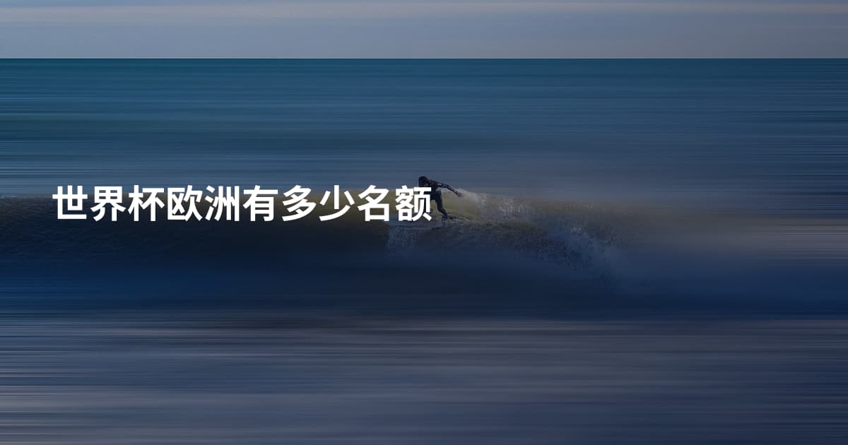 世界杯欧洲有多少名额