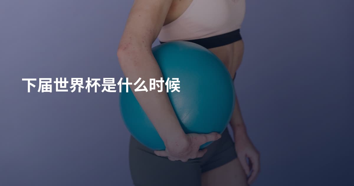 下届世界杯是什么时候