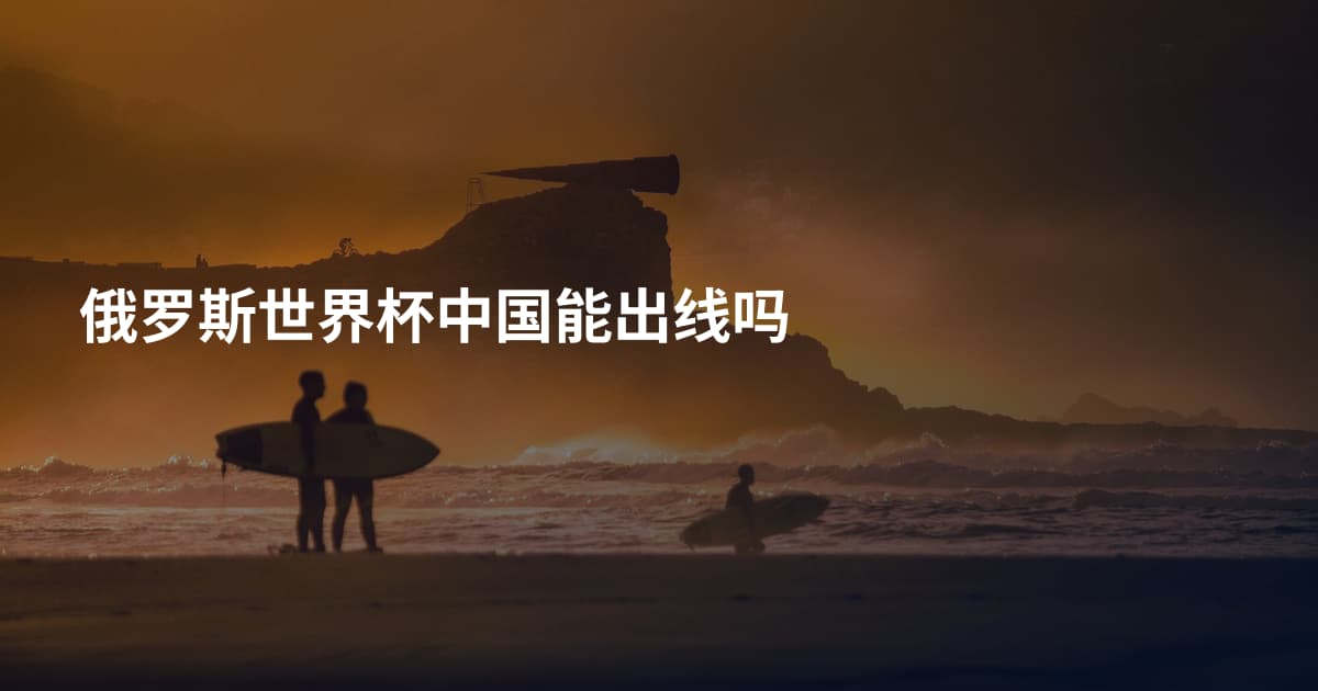 俄罗斯世界杯中国能出线吗