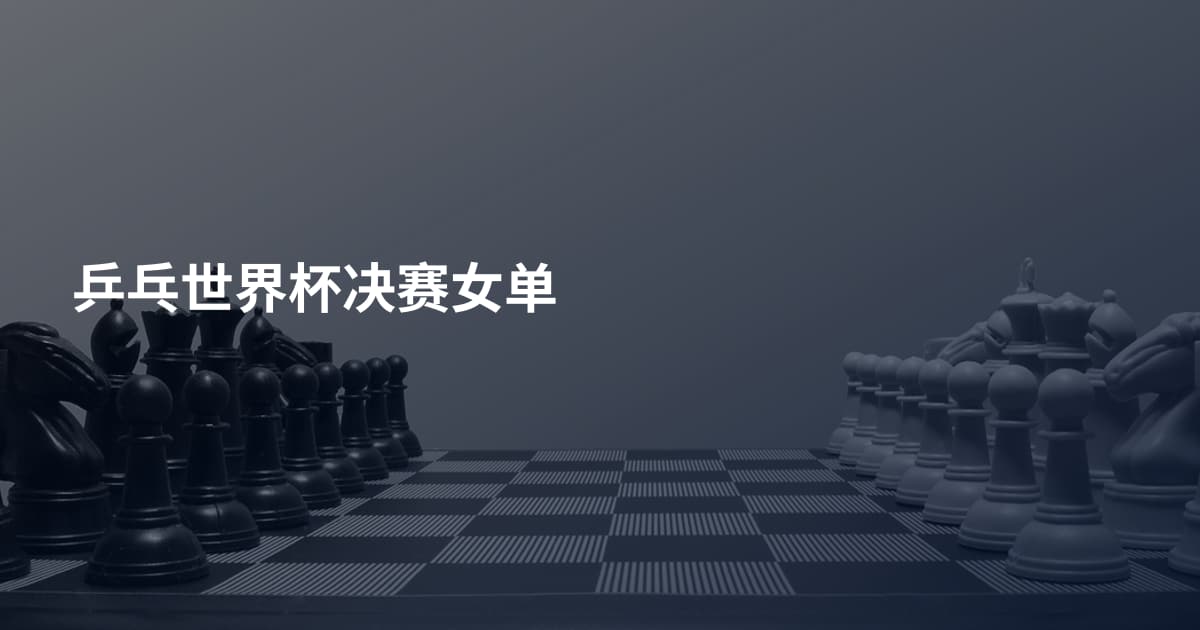 乒乓世界杯决赛女单