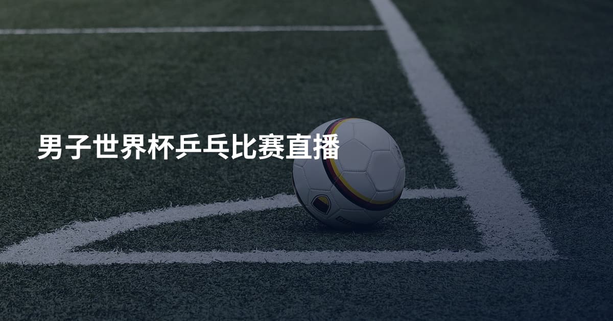 男子世界杯乒乓比赛直播