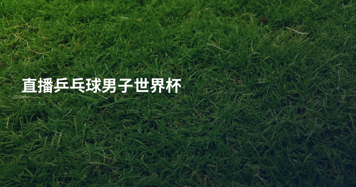 直播乒乓球男子世界杯