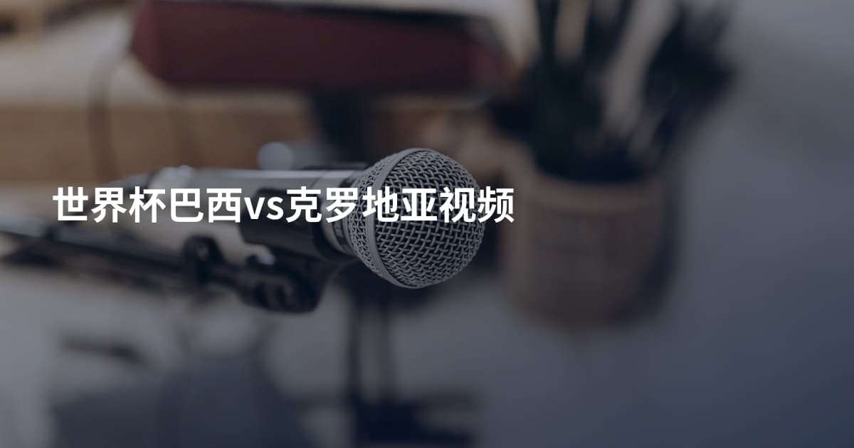 世界杯巴西vs克罗地亚视频
