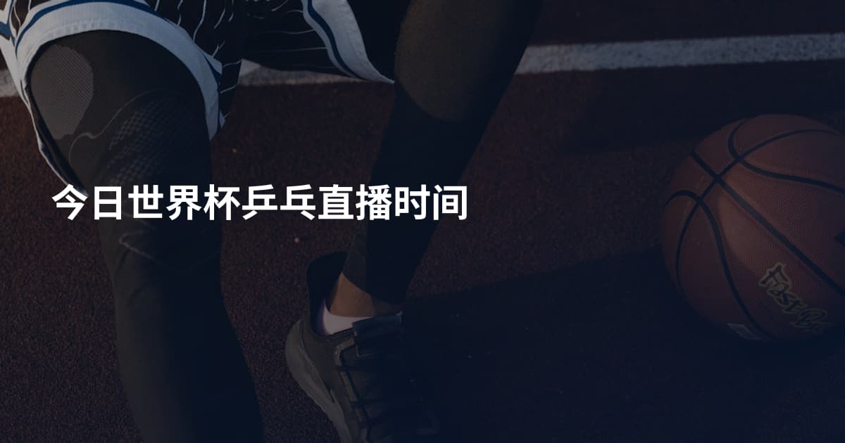今日世界杯乒乓直播时间