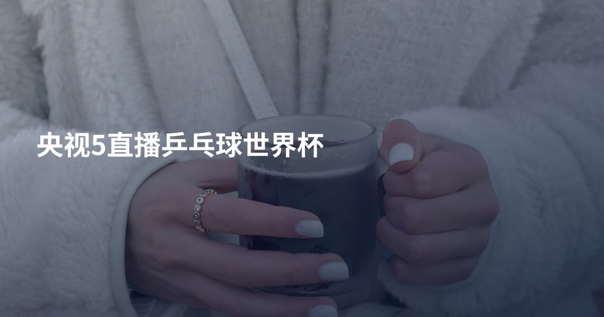 央视5直播乒乓球世界杯