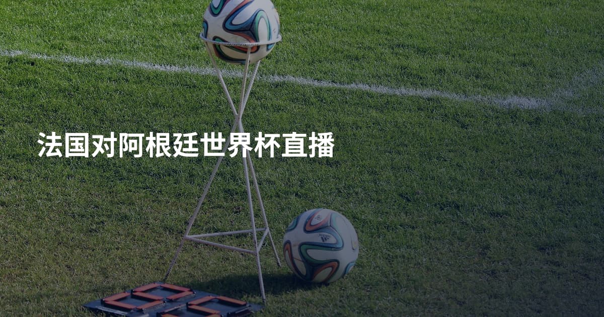 法国对阿根廷世界杯直播