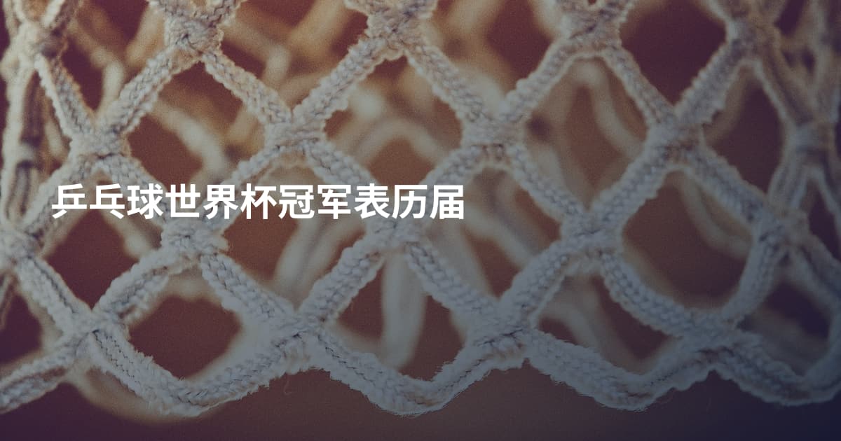 乒乓球世界杯冠军表历届