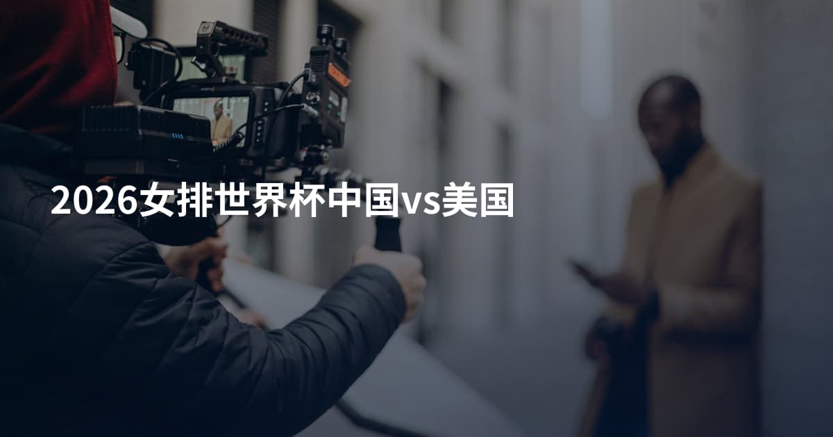 2026女排世界杯中国vs美国