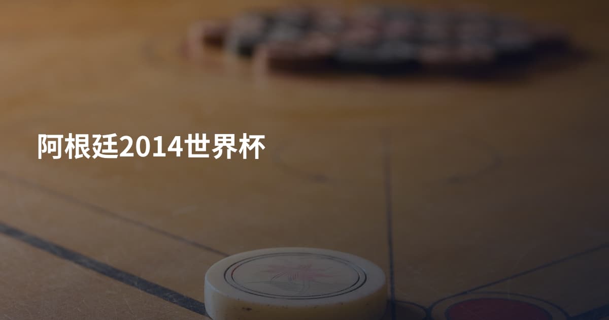 阿根廷2014世界杯