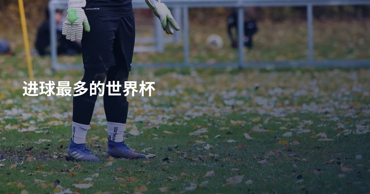 进球最多的世界杯