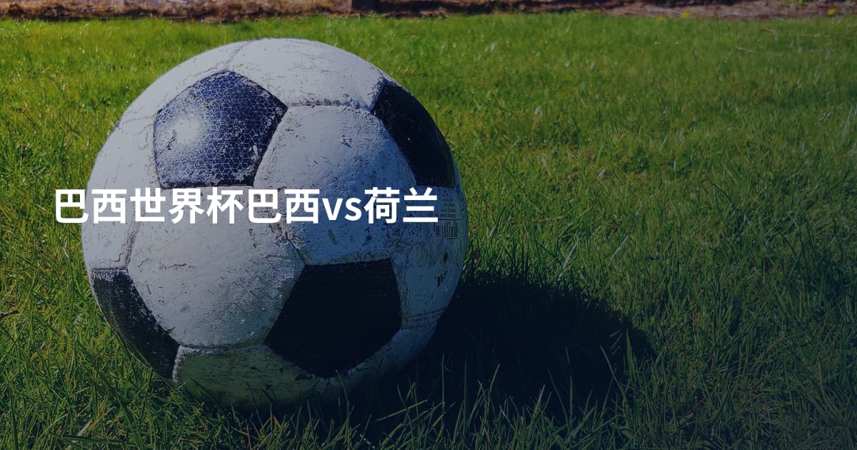巴西世界杯巴西vs荷兰