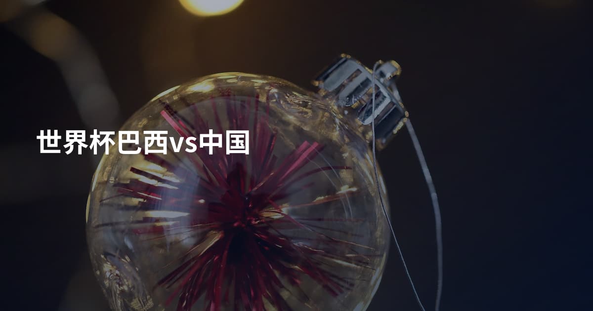 世界杯巴西vs中国