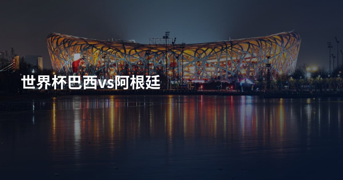 世界杯巴西vs阿根廷
